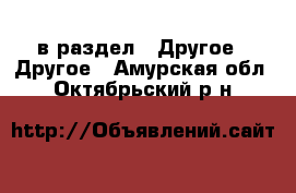  в раздел : Другое » Другое . Амурская обл.,Октябрьский р-н